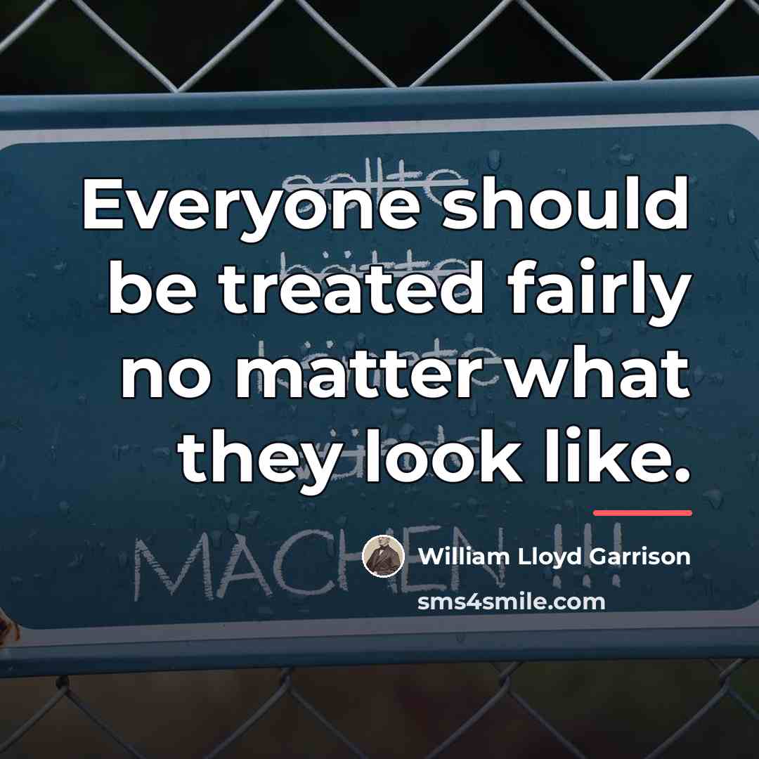 “Everyone should be treated fairly no matter what they look…” quote by William Lloyd Garrison