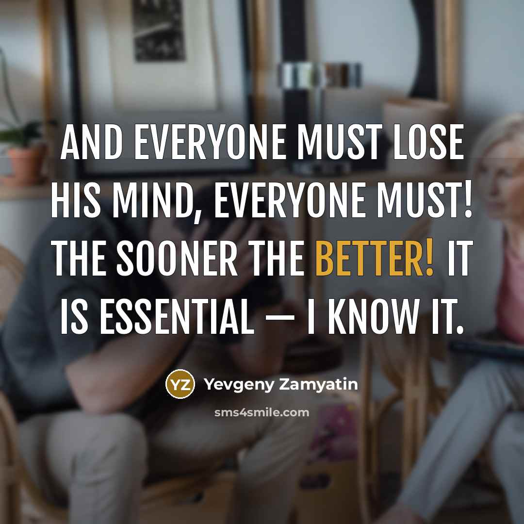 “And everyone must lose his mind, everyone must! The sooner the better! It is essential — I know it.” quote by Yevgeny Zamyatin