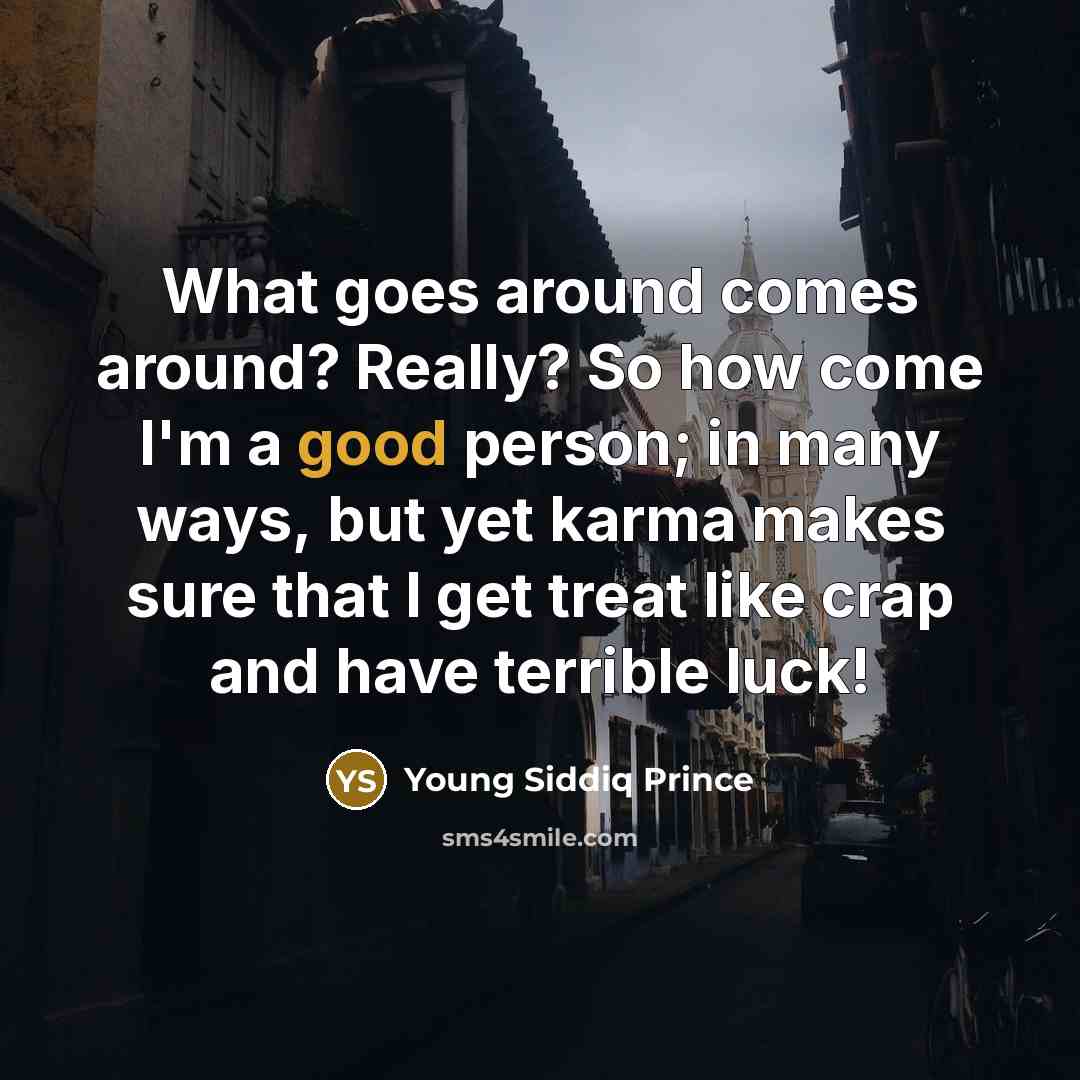 “What goes around comes around? Really? So how come I'm a good person; in many ways, but yet karma makes sure that I get treat like crap and have terrible luck!” quote by Young Siddiq Prince