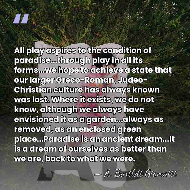 All play aspires to the condition of paradise...through play in all its&hellip; - A. Bartlett Giamatti