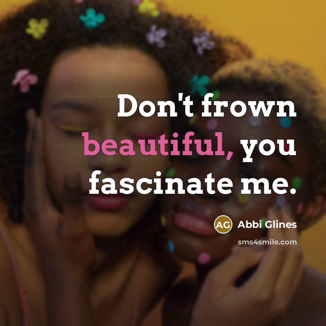 “Don't frown beautiful, you fascinate me.…” quote by Abbi Glines