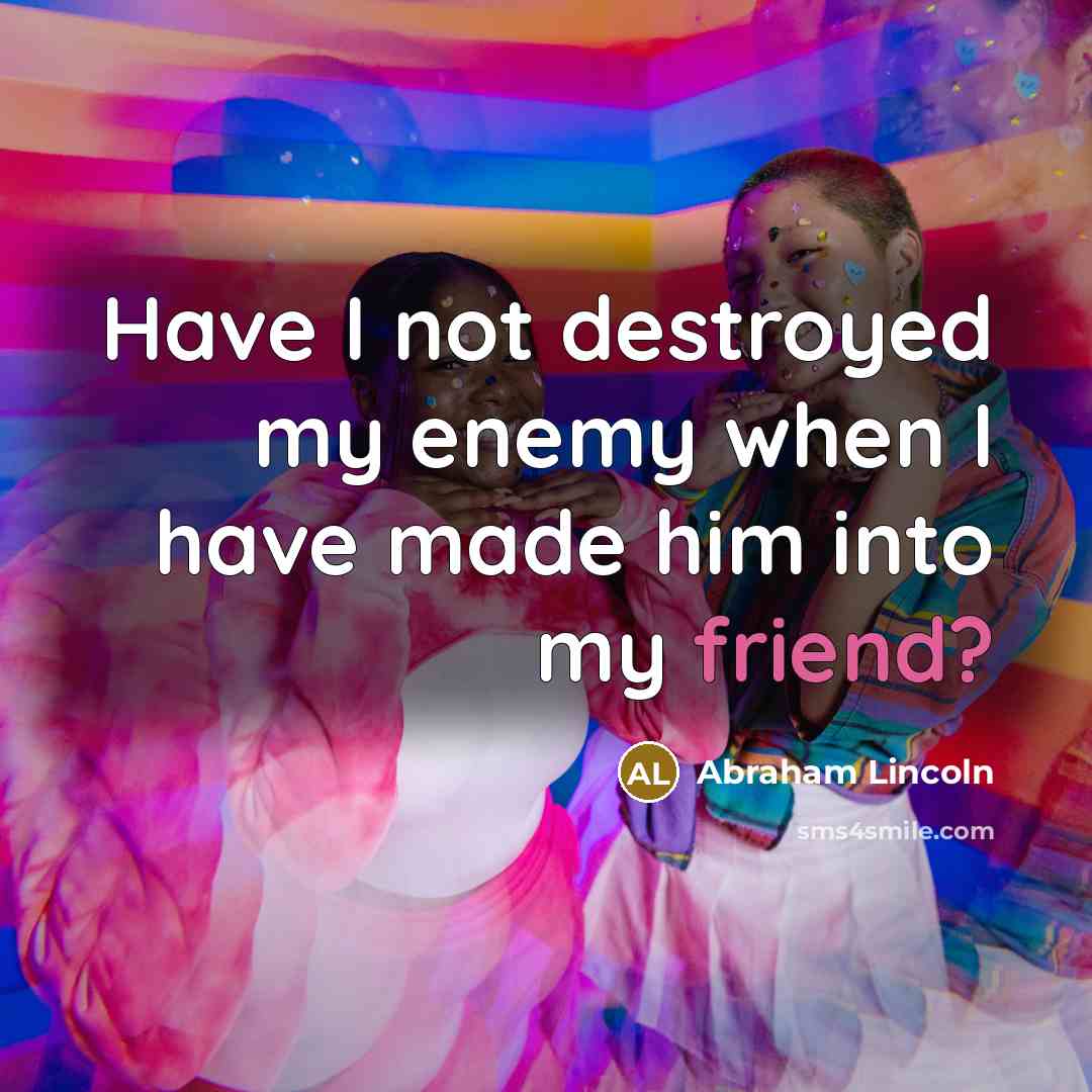 “Have I not destroyed my enemy when I have made…” quote by Abraham Lincoln