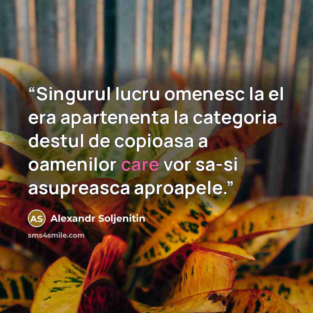 “Singurul lucru omenesc la el era apartenenta la categoria destul de copioasa a oamenilor care vor sa-si asupreasca aproapele.” quote by Alexandr Soljenitin
