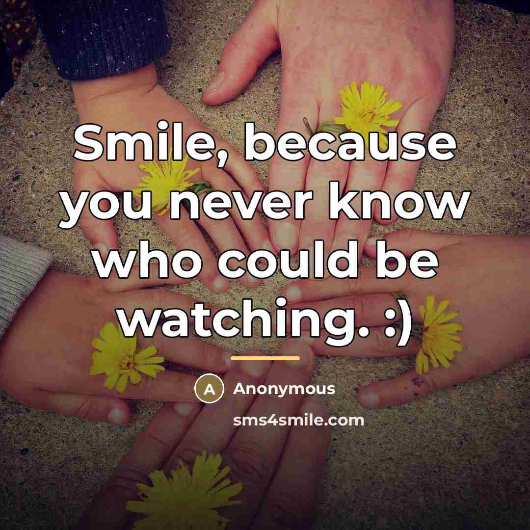 “Smile, because you never know who could be watching. :)…” quote by Anonymous