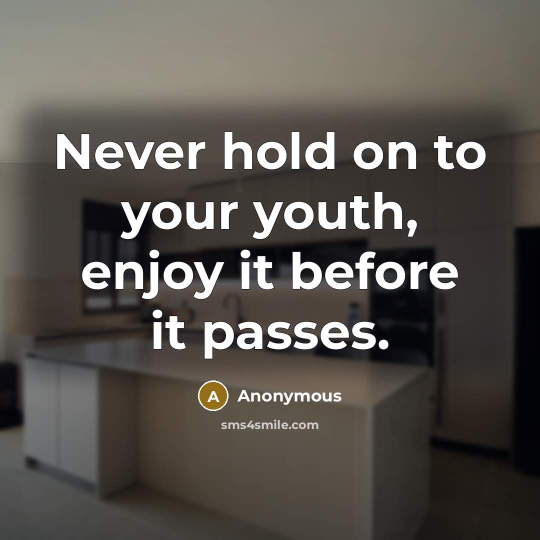 “Never hold on to your youth, enjoy it before it passes.” quote by Anonymous