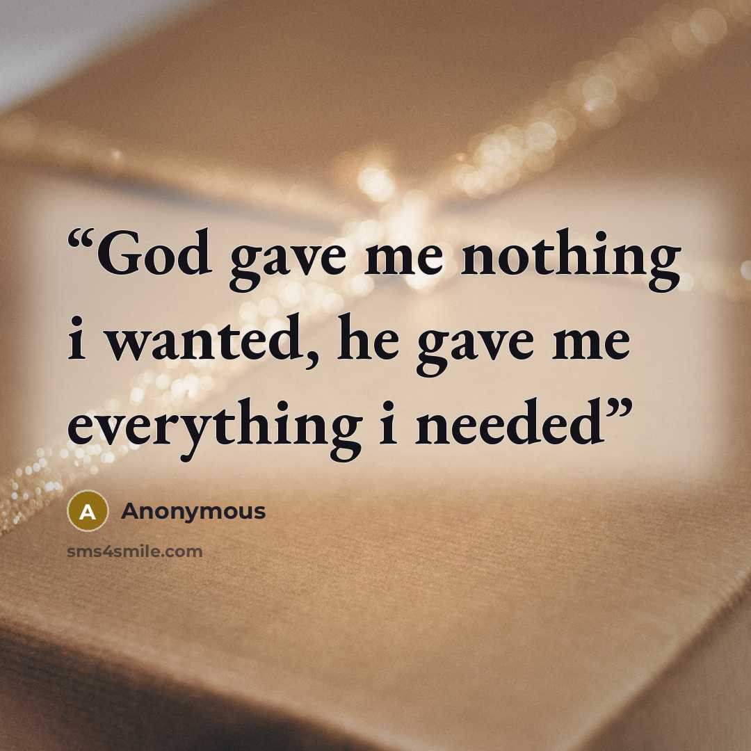 “God gave me nothing i wanted, he gave me everything i needed” quote by Anonymous