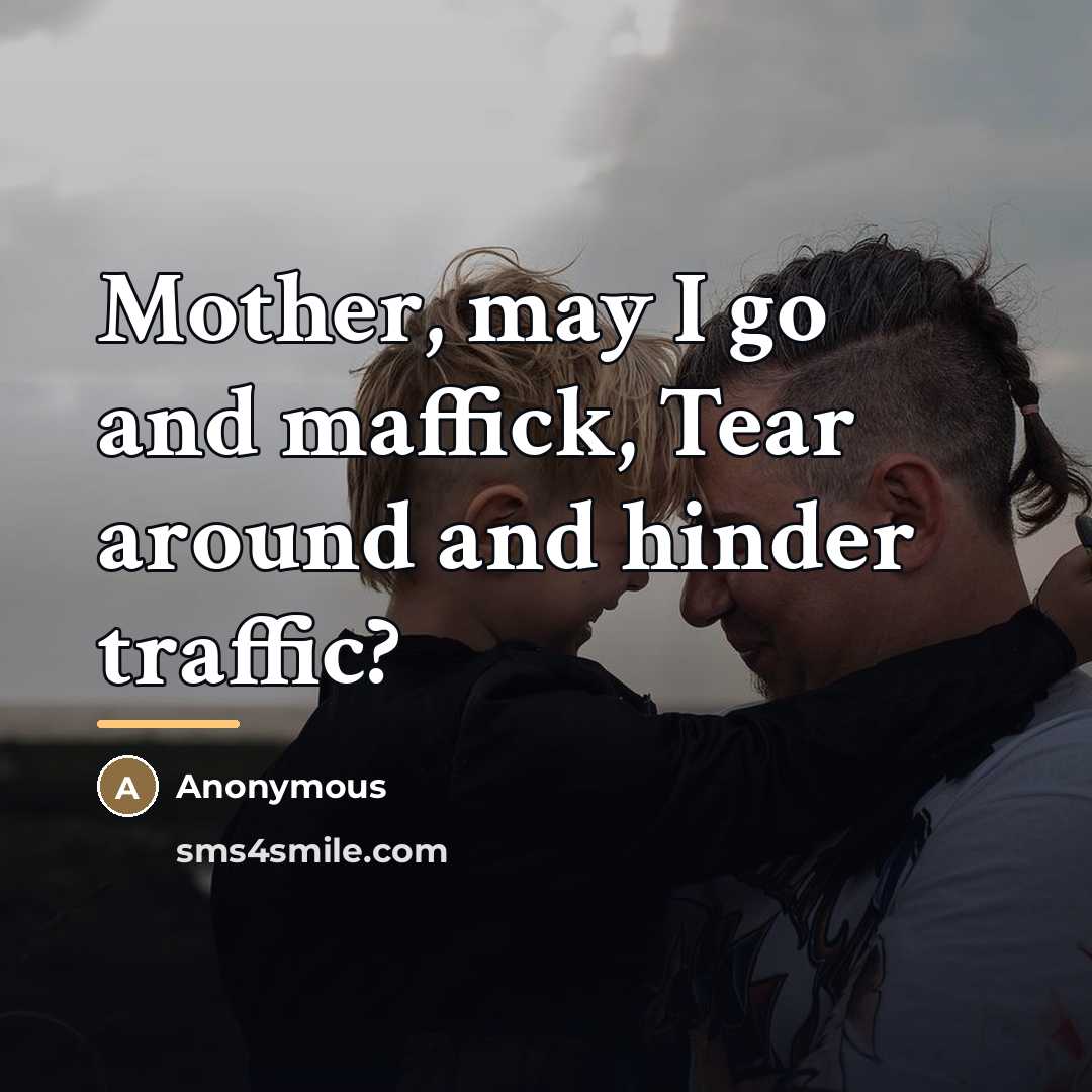 “Mother, may I go and maffick, Tear around and hinder…” quote by Anonymous