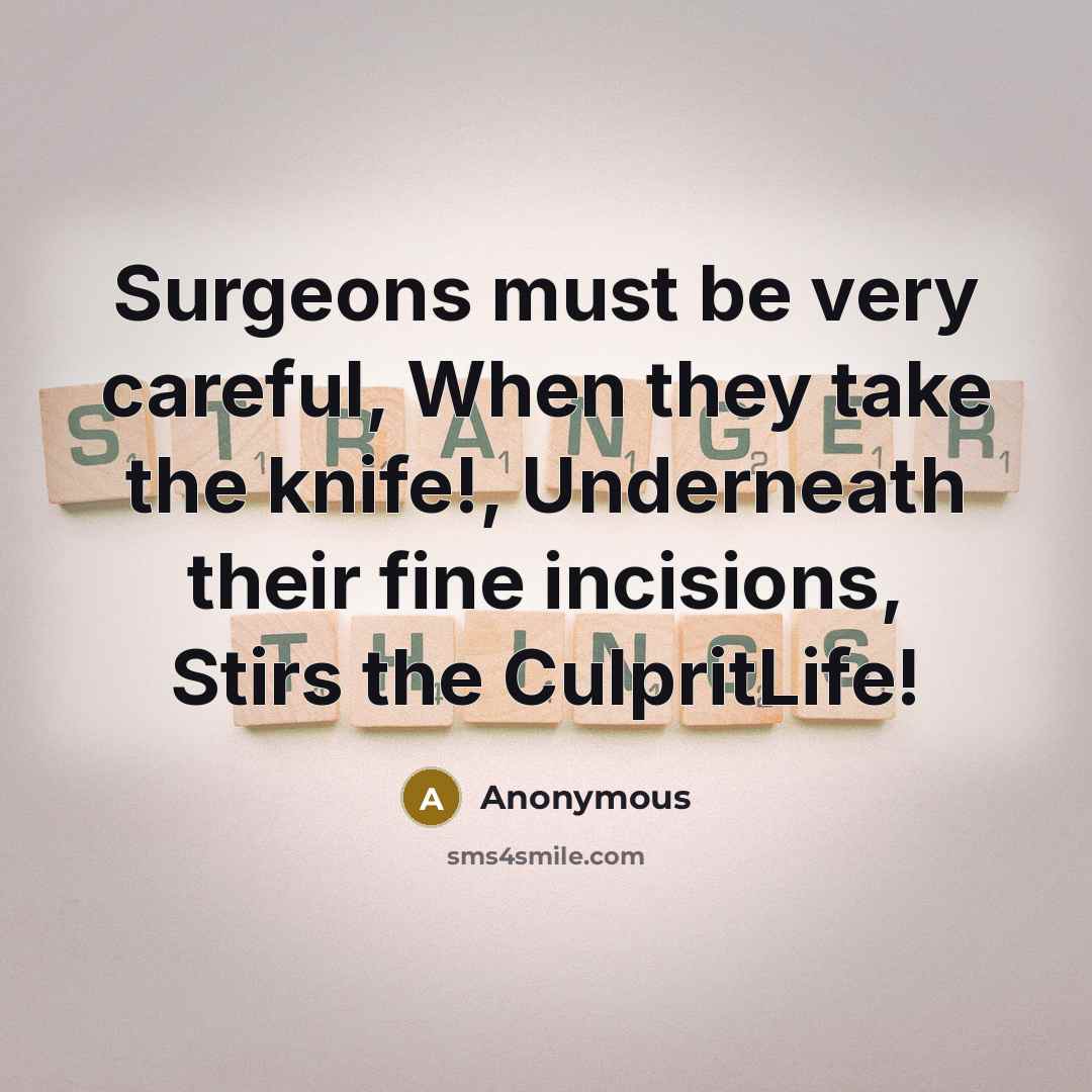 “Surgeons must be very careful, When they take the knife!, Underneath their fine incisions, Stirs the CulpritLife!” quote by Anonymous