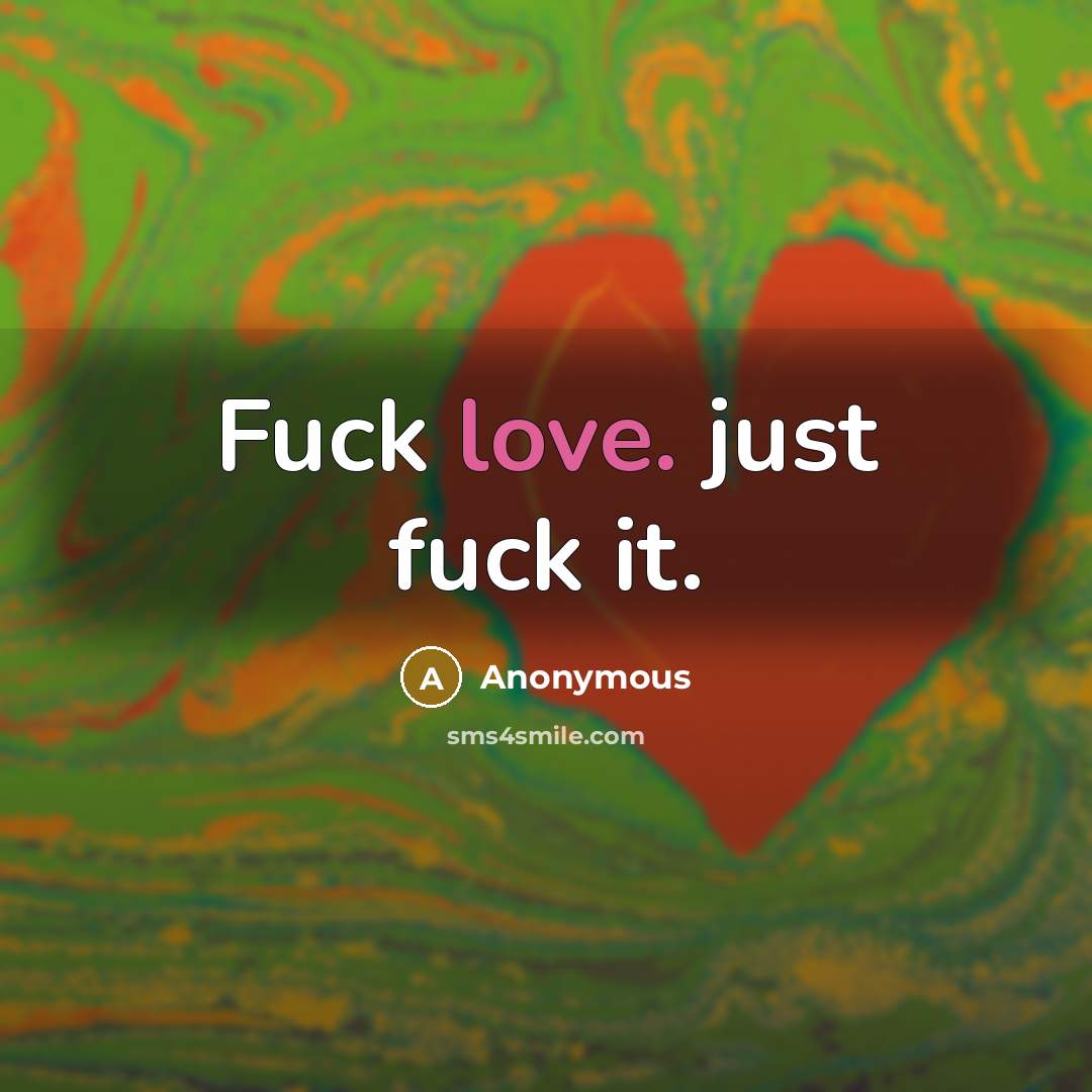 “Fuck love. just fuck it.…” quote by Anonymous