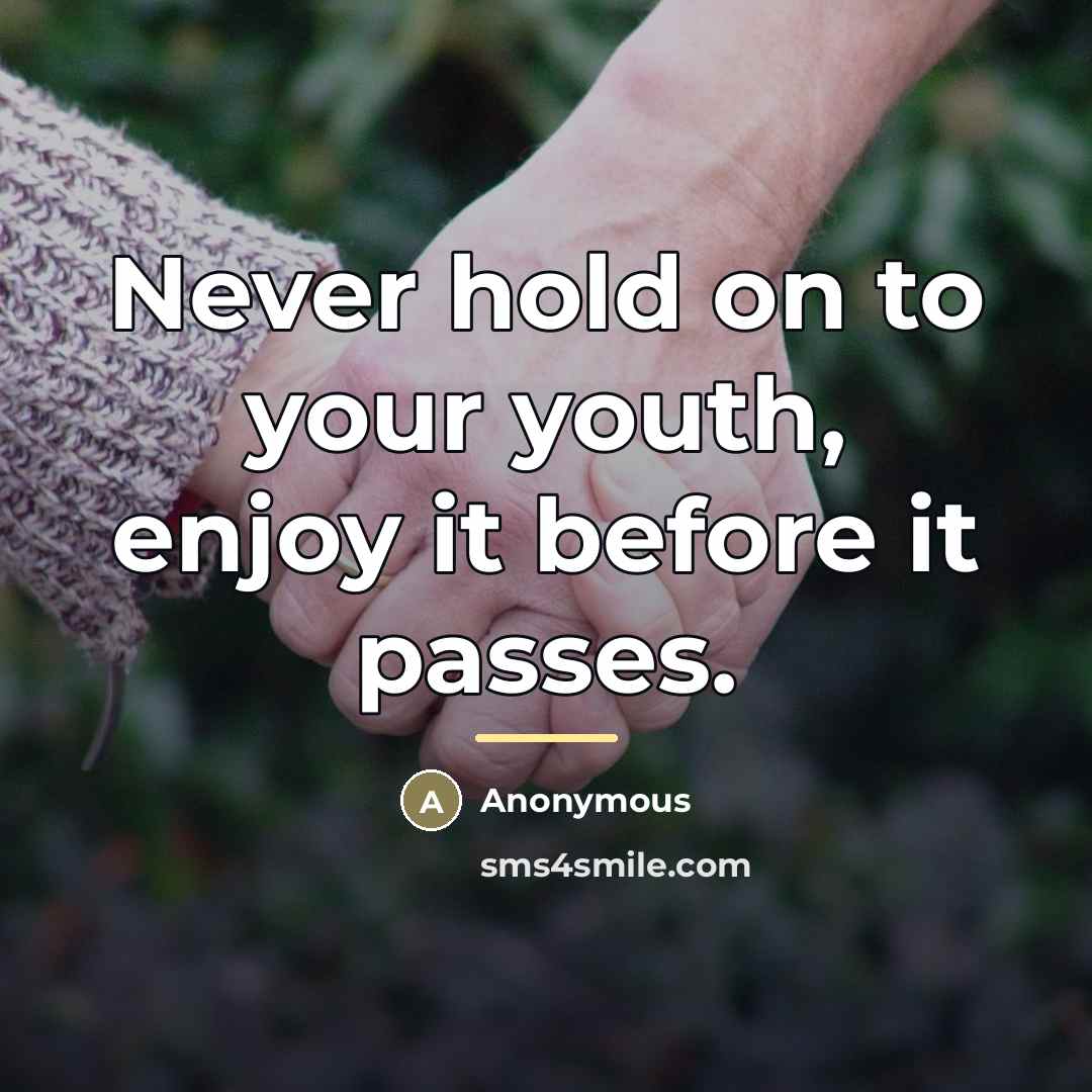 “Never hold on to your youth, enjoy it before it…” quote by Anonymous