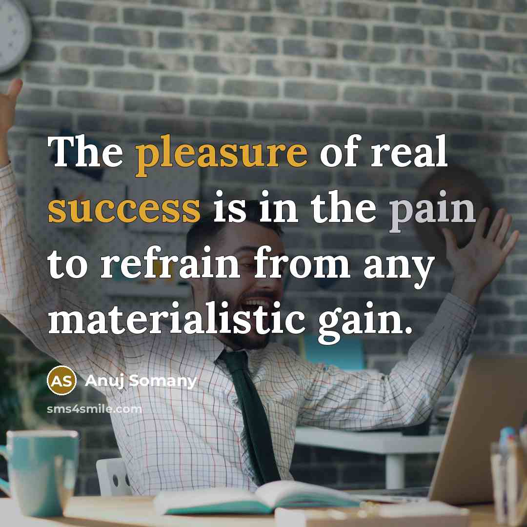 “The pleasure of real success is in the pain to refrain from any materialistic gain.” quote by Anuj Somany