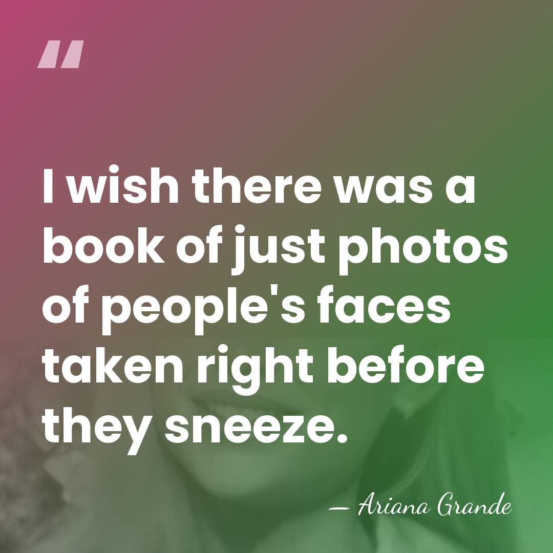 I wish there was a book of just photos of people's faces&hellip; - Ariana Grande