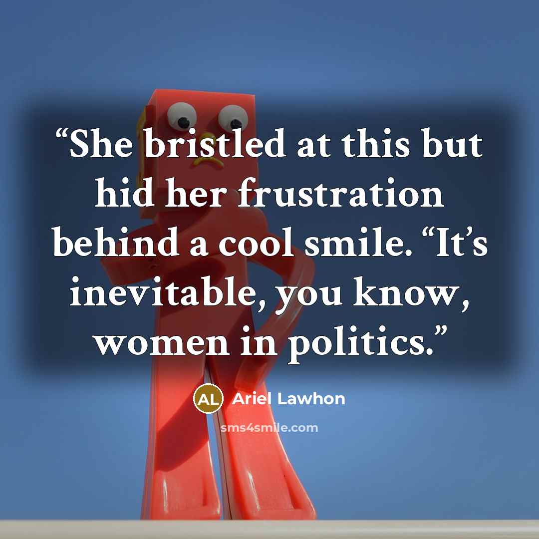 “She bristled at this but hid her frustration behind a cool smile. “It’s inevitable, you know, women in politics.” quote by Ariel Lawhon