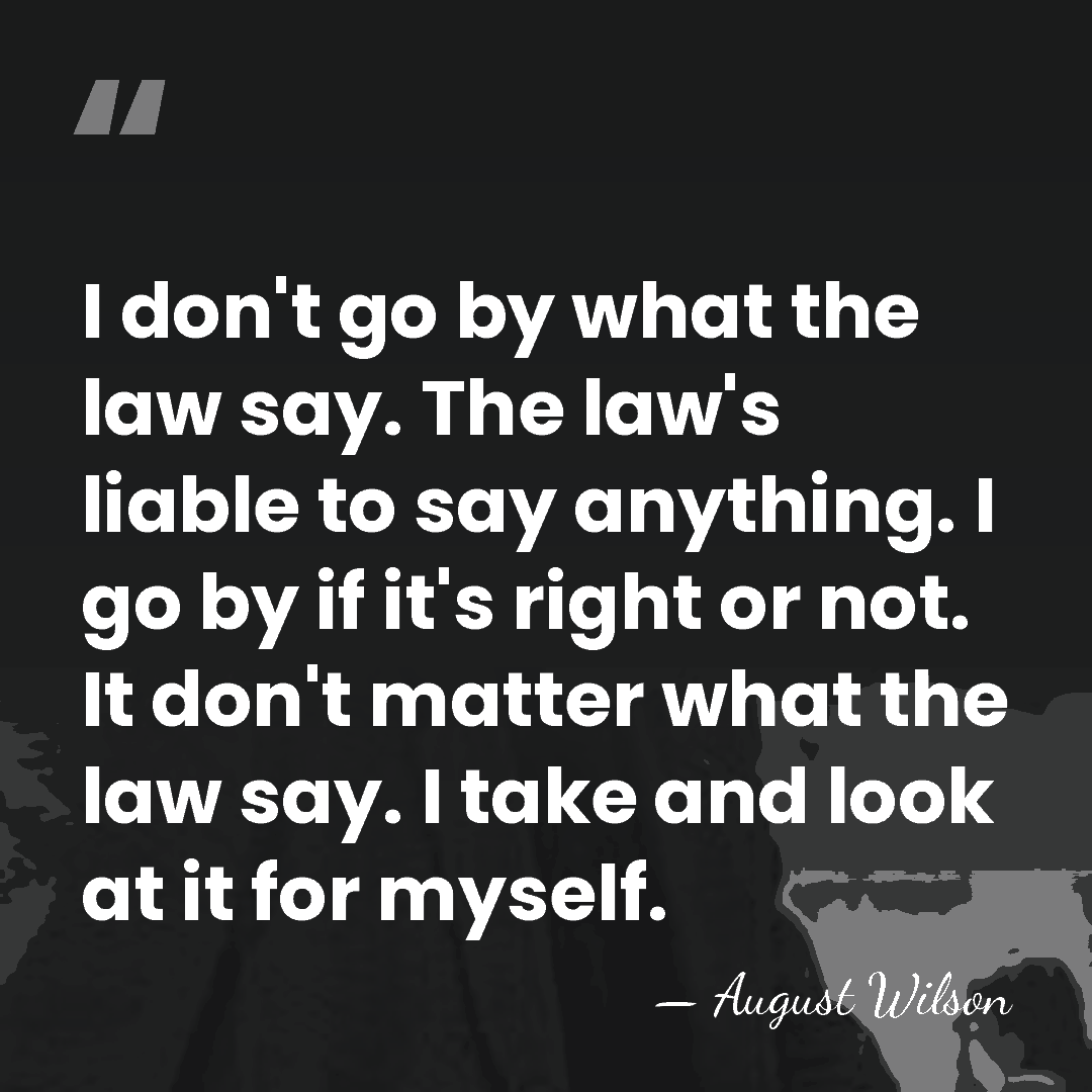 I don't go by what the law say. The law's liable to&hellip; - August Wilson