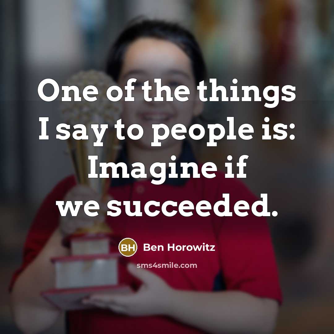 “One of the things I say to people is: Imagine…” quote by Ben Horowitz