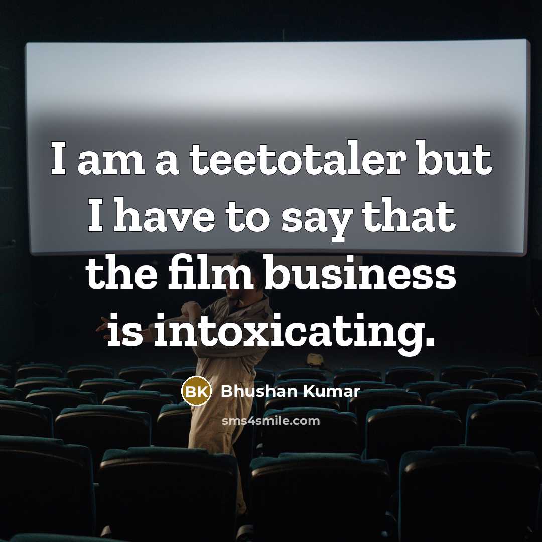“I am a teetotaler but I have to say that…” quote by Bhushan Kumar