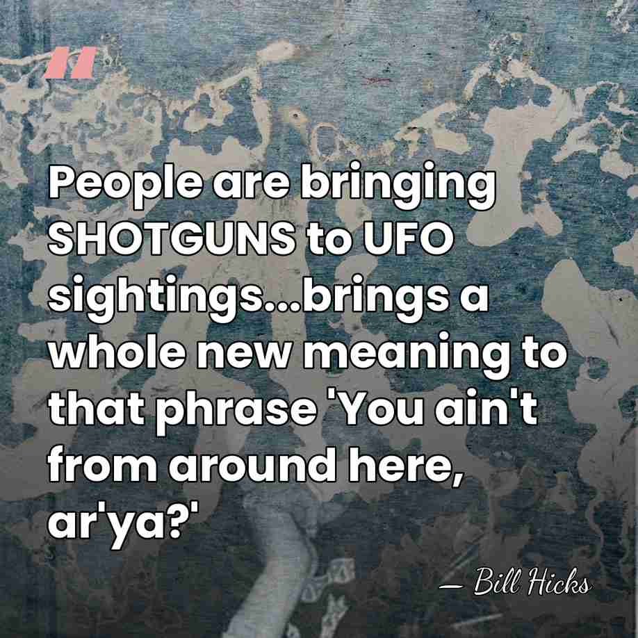 People are bringing SHOTGUNS to UFO sightings...brings a whole new meaning to&hellip; - Bill Hicks