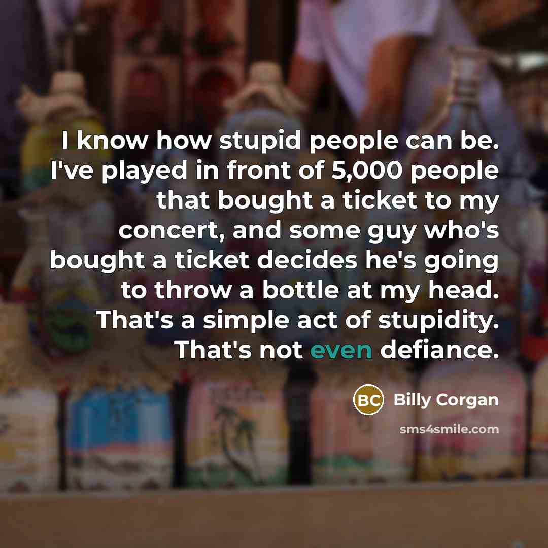 “I know how stupid people can be. I've played in…” quote by Billy Corgan