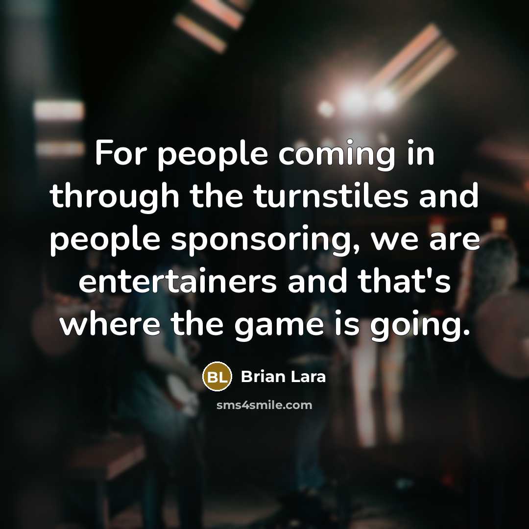 “For people coming in through the turnstiles and people sponsoring,…” quote by Brian Lara