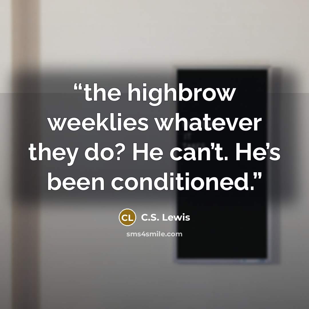“the highbrow weeklies whatever they do? He can’t. He’s been conditioned.” quote by C.S. Lewis