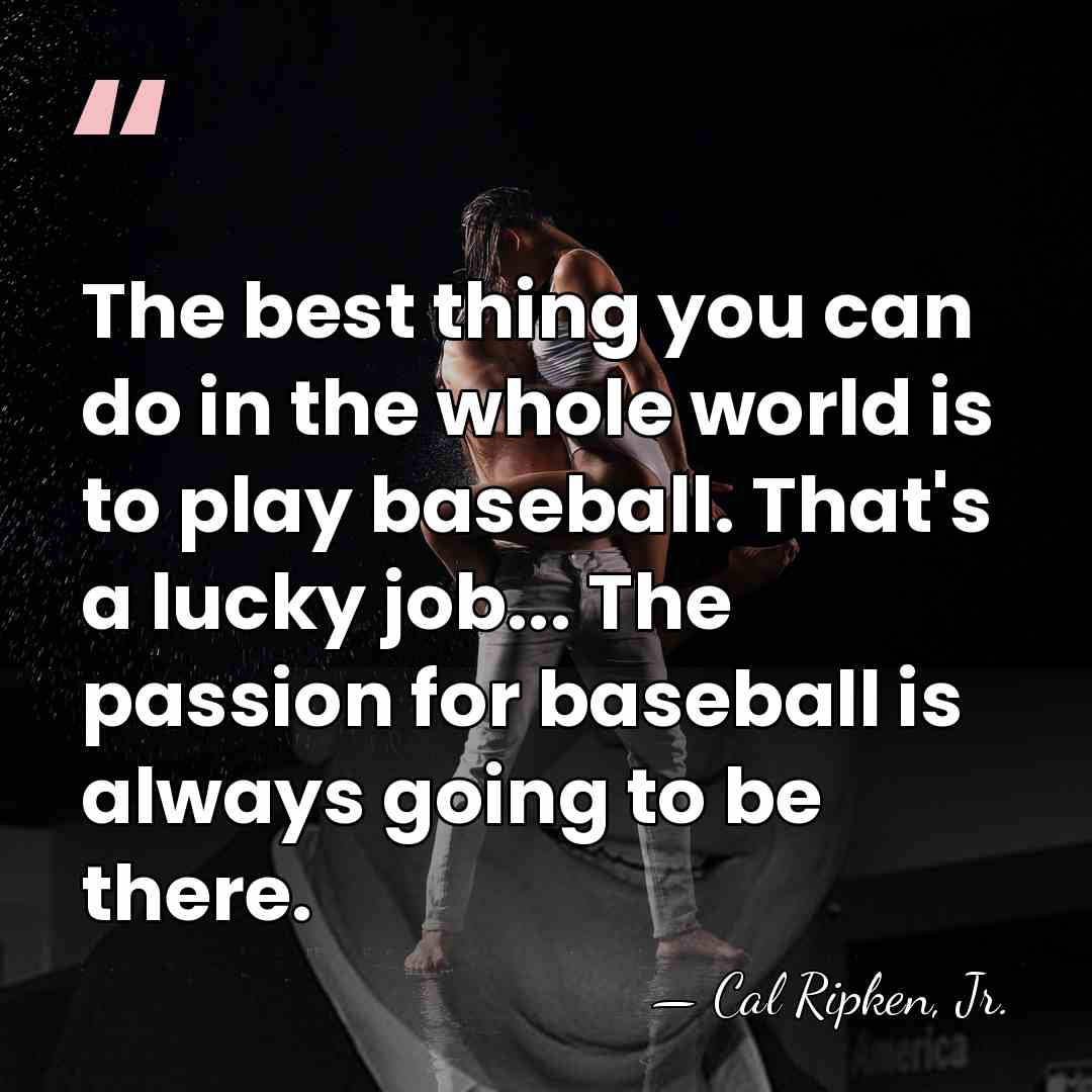 The best thing you can do in the whole world is to&hellip; - Cal Ripken, Jr.