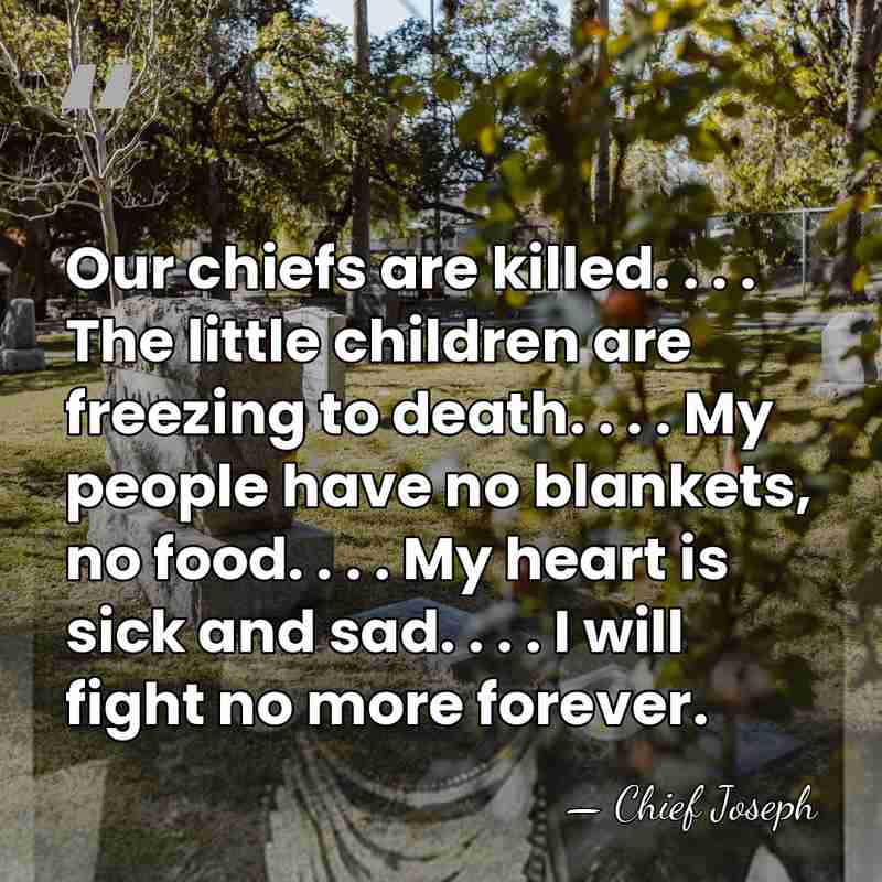 Our chiefs are killed. . . . The little children are freezing&hellip; - Chief Joseph