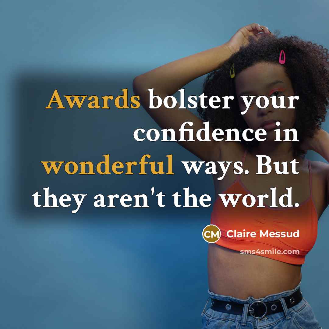 “Awards bolster your confidence in wonderful ways. But they aren't the world.” quote by Claire Messud