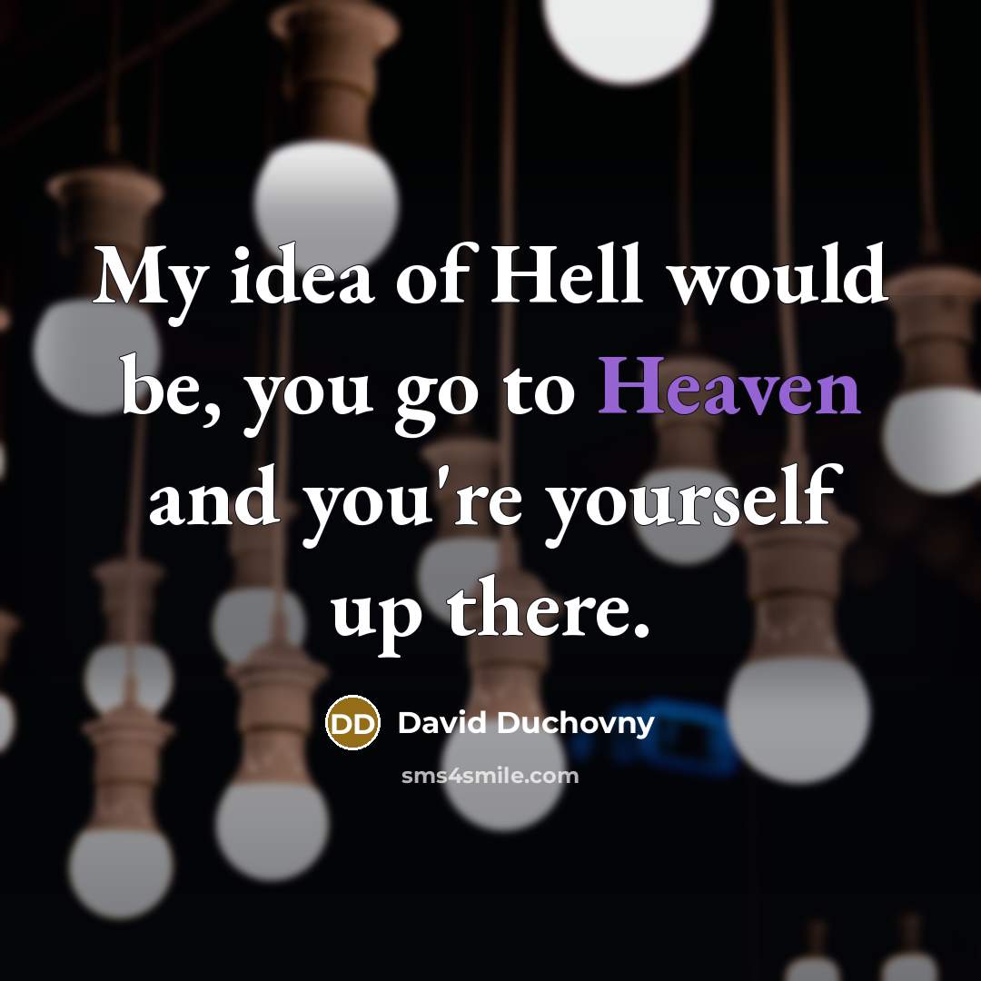 “My idea of Hell would be, you go to Heaven and you're yourself up there.” quote by David Duchovny
