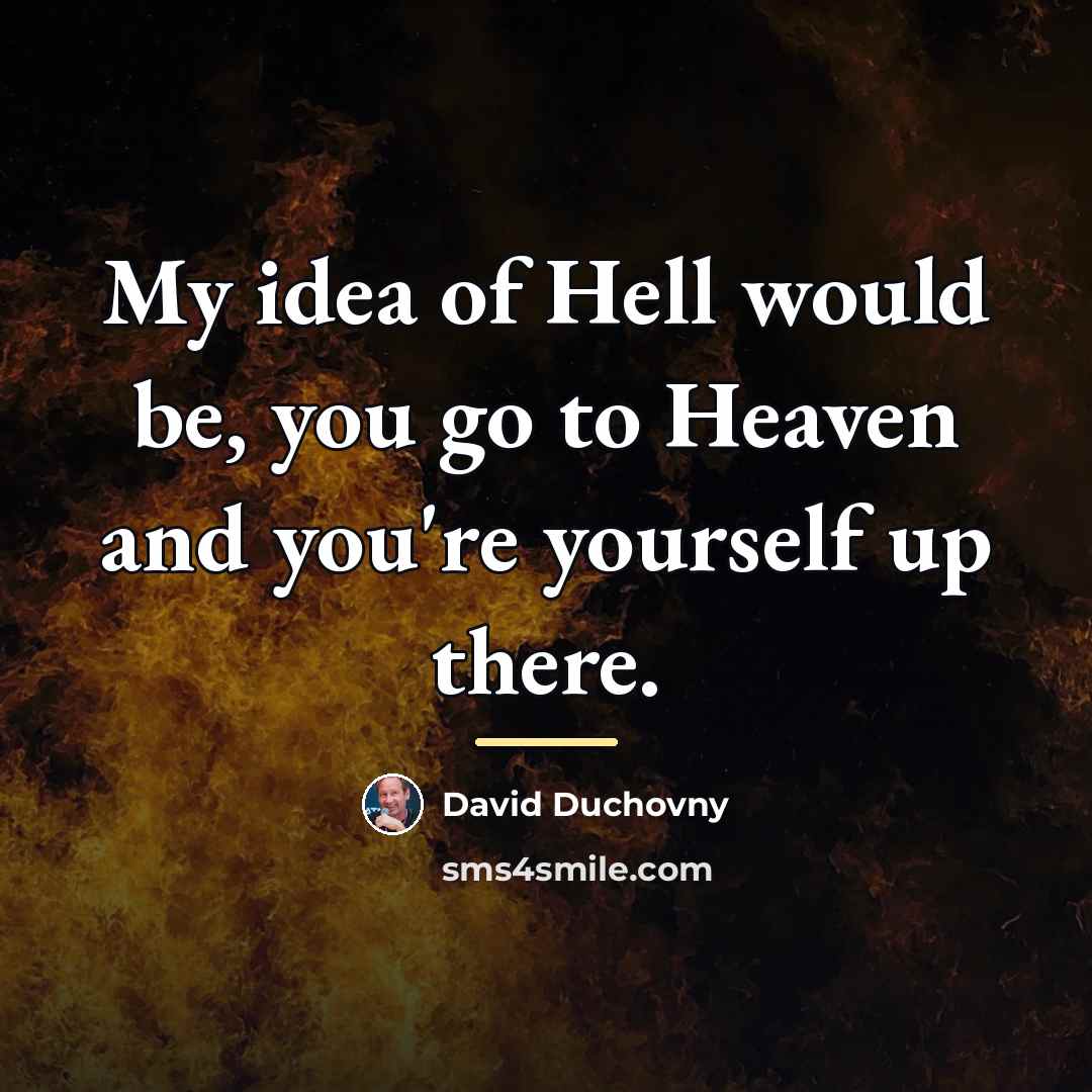 “My idea of Hell would be, you go to Heaven…” quote by David Duchovny