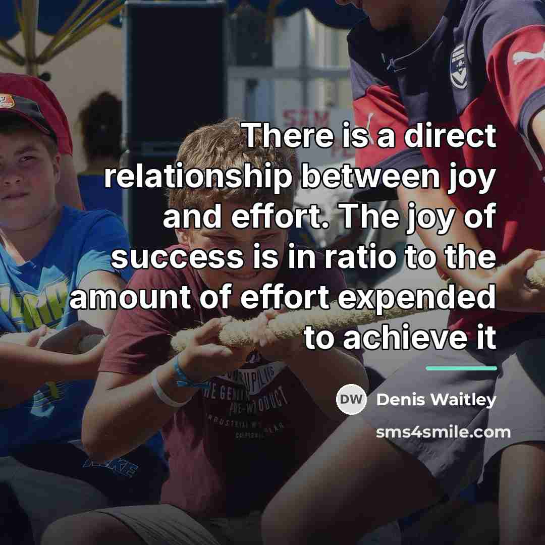“There is a direct relationship between joy and effort. The…” quote by Denis Waitley