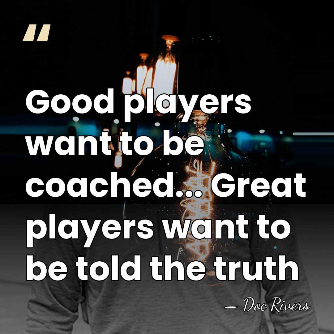 Good players want to be coached... Great players want to be told&hellip; - Doc Rivers