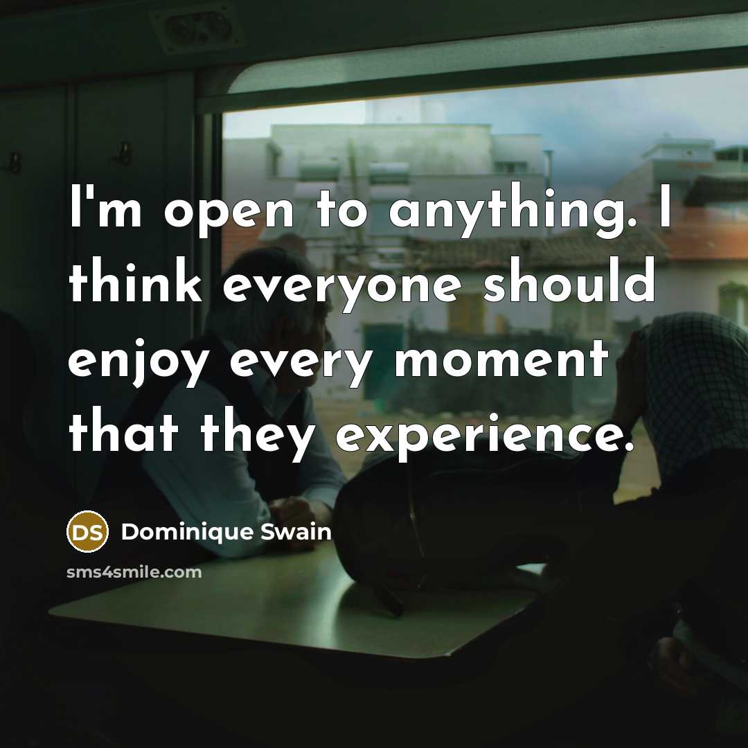 “I'm open to anything. I think everyone should enjoy every…” quote by Dominique Swain