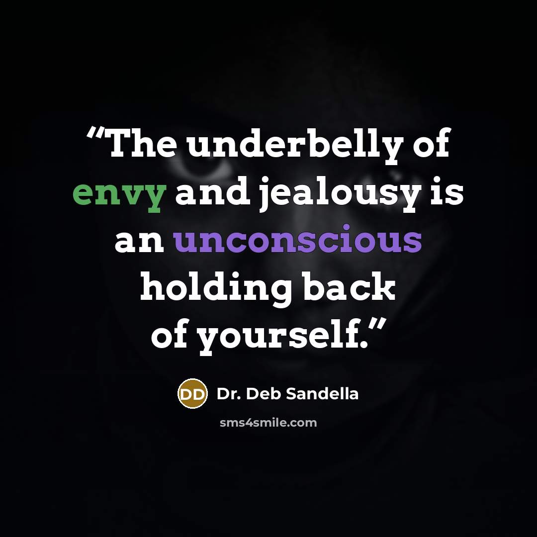 “The underbelly of envy and jealousy is an unconscious holding back of yourself.” quote by Dr. Deb Sandella