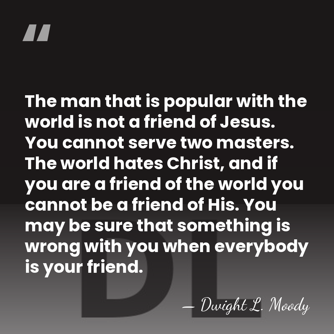 The man that is popular with the world is not a friend&hellip; - Dwight L. Moody