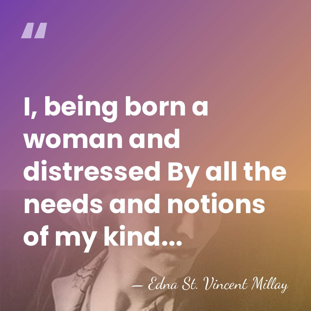 I, being born a woman and distressed By all the needs and&hellip; - Edna St. Vincent Millay