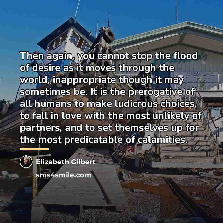 “Then again, you cannot stop the flood of desire as…” quote by Elizabeth Gilbert