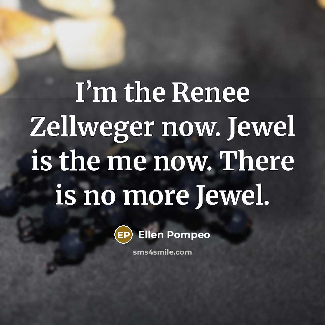 “I’m the Renee Zellweger now. Jewel is the me now.…” quote by Ellen Pompeo