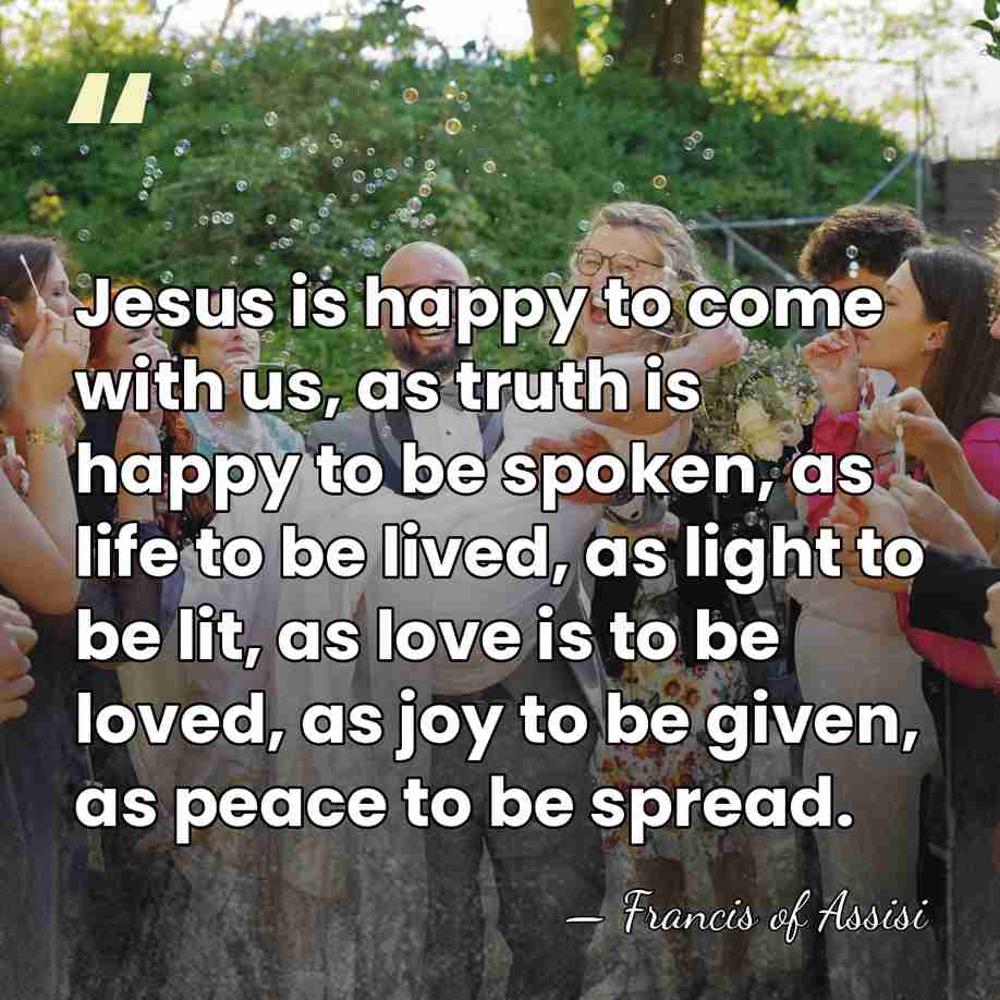 Jesus is happy to come with us, as truth is happy to&hellip; - Francis of Assisi