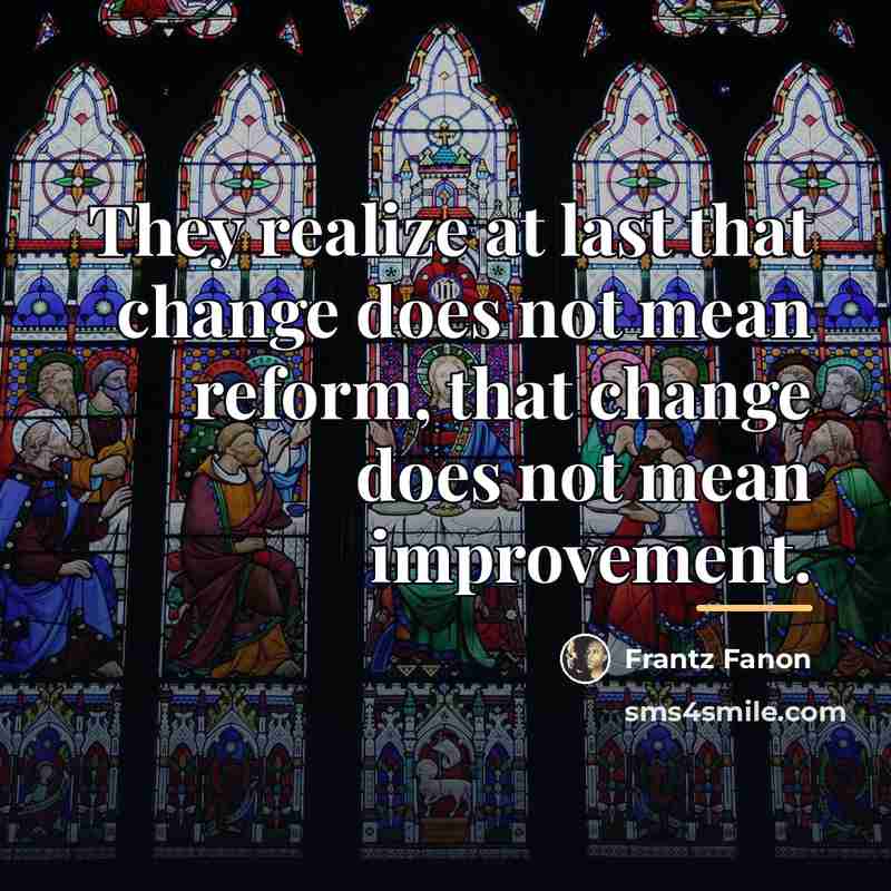 “They realize at last that change does not mean reform,…” quote by Frantz Fanon