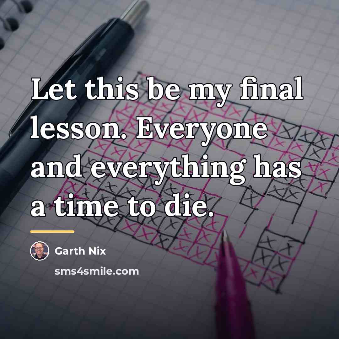 “Let this be my final lesson. Everyone and everything has…” quote by Garth Nix