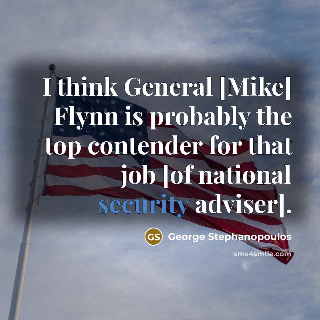 “I think General [Mike] Flynn is probably the top contender…” quote by George Stephanopoulos