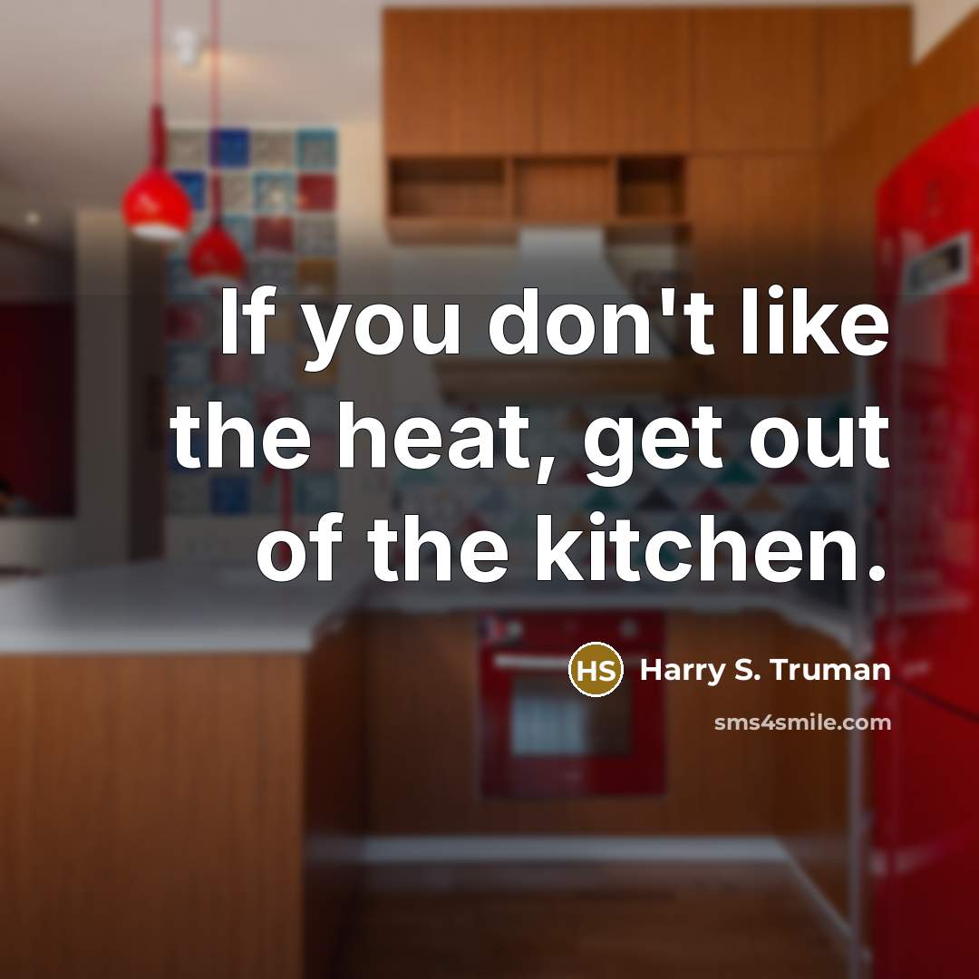 “If you don't like the heat, get out of the…” quote by Harry S. Truman