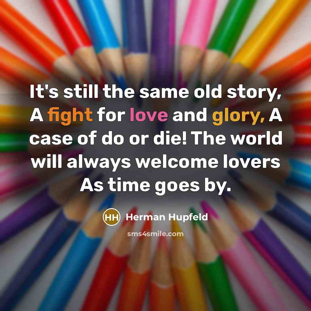“It's still the same old story, A fight for love…” quote by Herman Hupfeld
