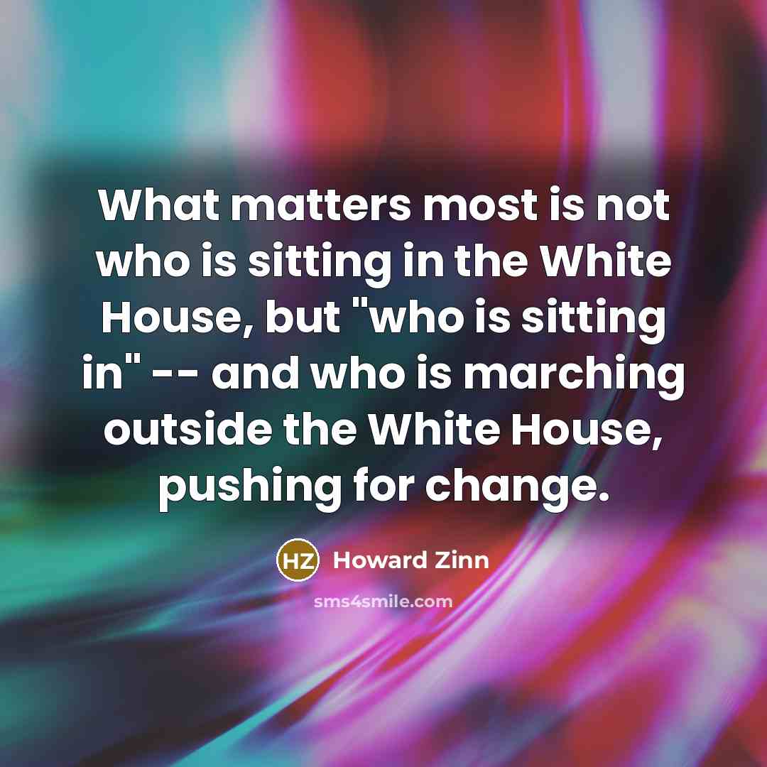 “What matters most is not who is sitting in the…” quote by Howard Zinn