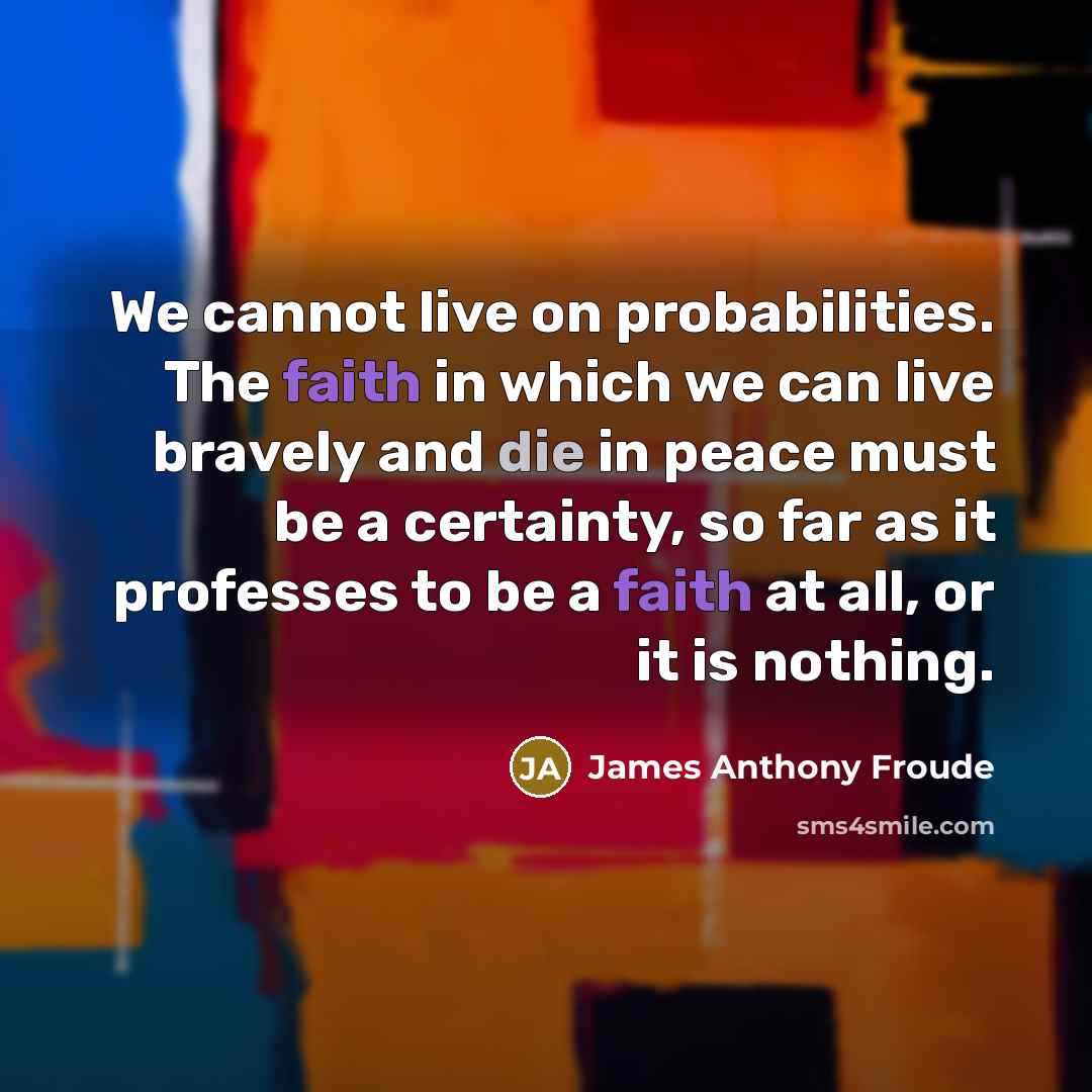 “We cannot live on probabilities. The faith in which we…” quote by James Anthony Froude