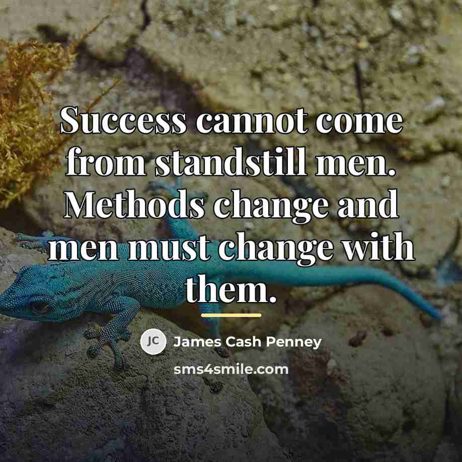 “Success cannot come from standstill men. Methods change and men…” quote by James Cash Penney