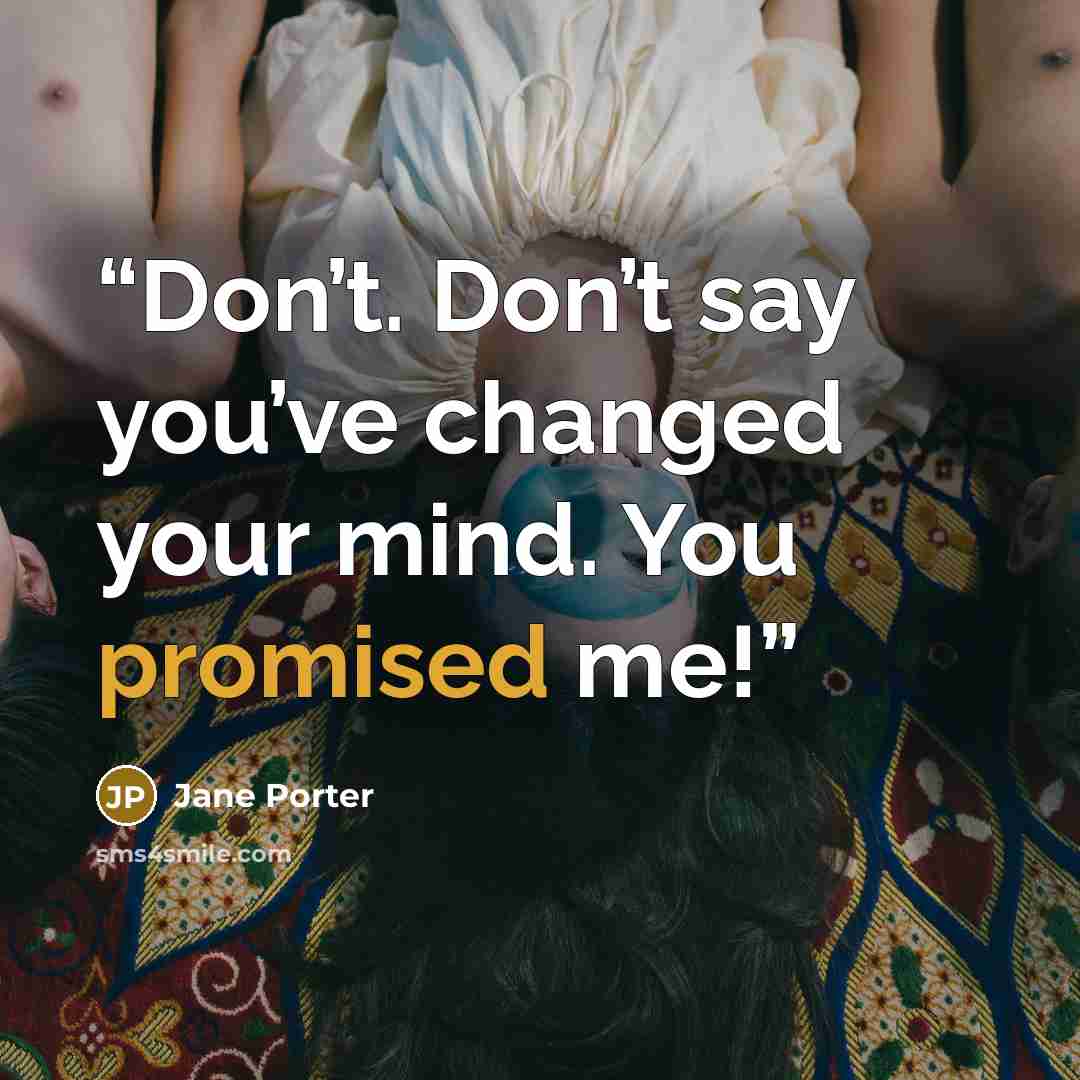 “Don’t. Don’t say you’ve changed your mind. You promised me!” quote by Jane Porter