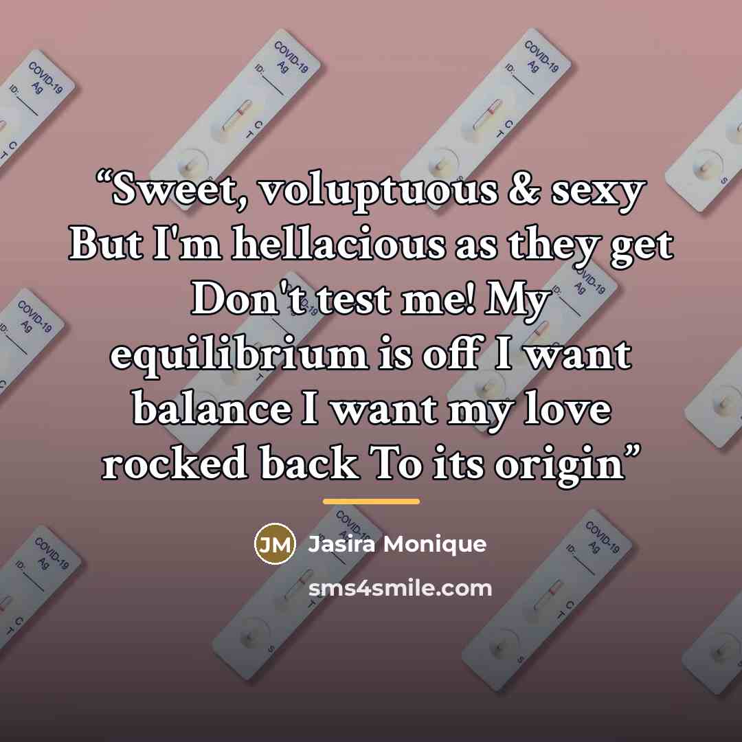 “Sweet, voluptuous & sexy But I'm hellacious as they get Don't test me! My equilibrium is off I want balance I want my love rocked back To its origin” quote by Jasira Monique