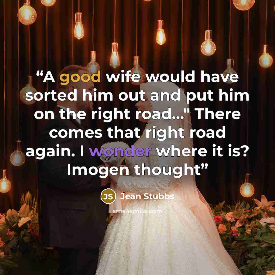 “A good wife would have sorted him out and put him on the right road..." There comes that right road again. I wonder where it is? Imogen thought” quote by Jean Stubbs