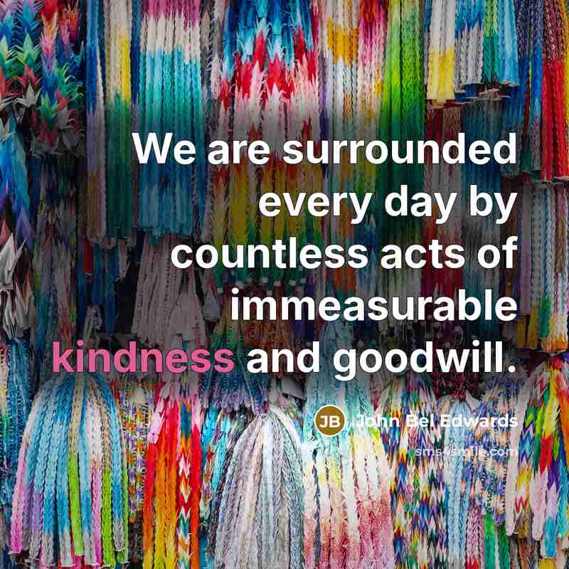 “We are surrounded every day by countless acts of immeasurable…” quote by John Bel Edwards